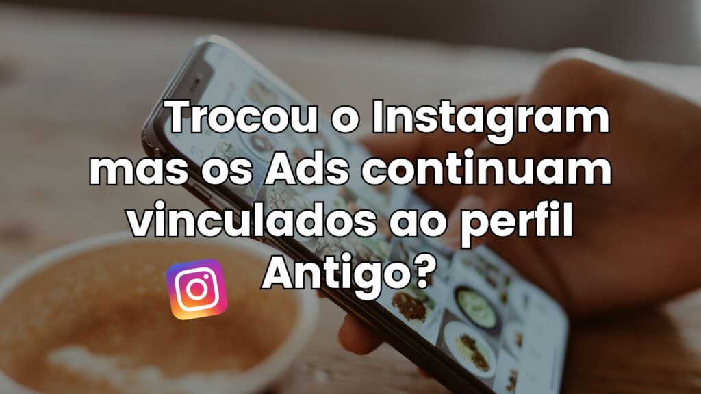 Anúncio Rodando no Instagram Antigo: Como Corrigir o Erro de Vinculação no Meta Ads